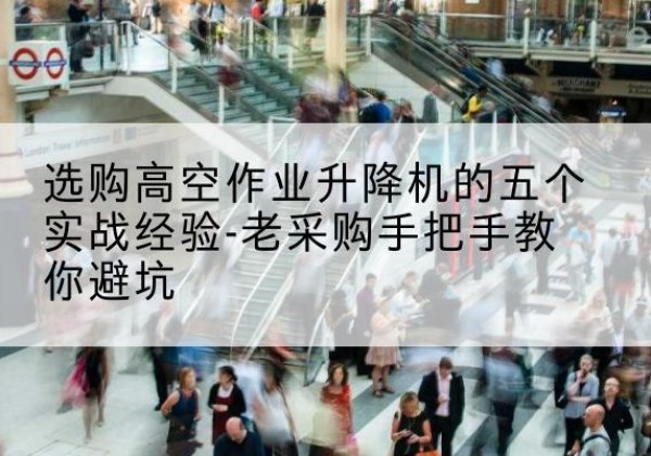 北林高空作业升降机厂家-选购高空作业升降机的五个实战经验-老采购手把手教你避坑