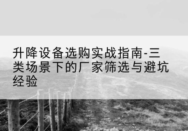 北林移动式升降机厂家推荐-升降设备选购实战指南-三类场景下的厂家筛选与避坑经验