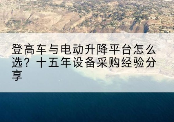 北林登高车厂家厂家-登高车与电动升降平台怎么选？十五年设备采购经验分享