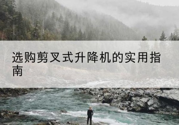 北林剪叉式升降机怎么选-选购剪叉式升降机的实用指南