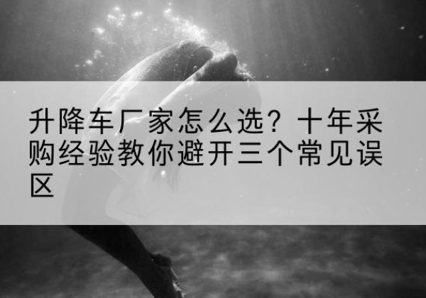 北林升降车厂家-怎么选？十年采购经验教你避开三个常见误区